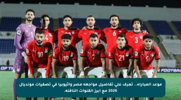 موعد المباراة.. تعرف على تفاصيل مواجهة مصر وإثيوبيا في تصفيات مونديال 2026 مع أبرز القنوات الناقلة.